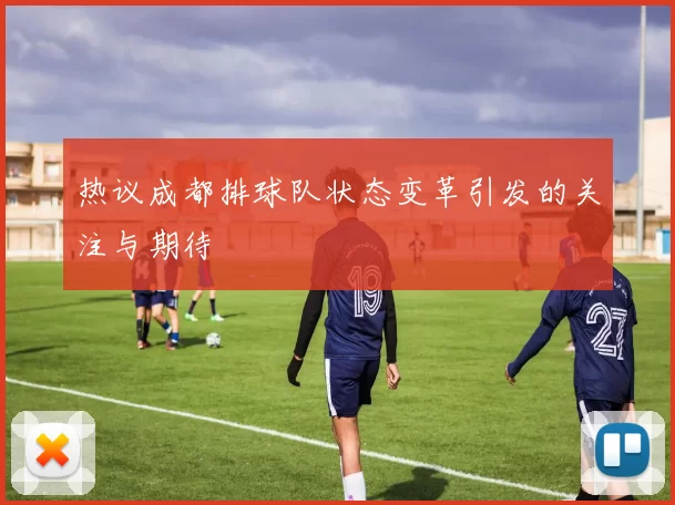 热议成都排球队状态变革引发的关注与期待